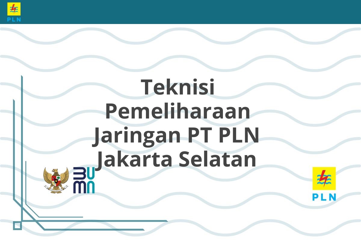 Teknisi Pemeliharaan Jaringan PT PLN Jakarta Selatan