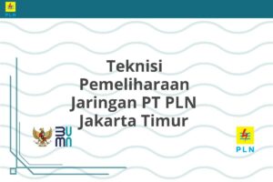 Teknisi Pemeliharaan Jaringan PT PLN Jakarta Timur