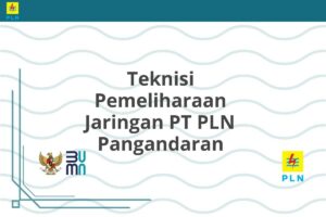 Teknisi Pemeliharaan Jaringan PT PLN Pangandaran